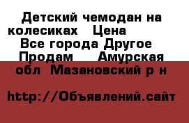 Детский чемодан на колесиках › Цена ­ 2 500 - Все города Другое » Продам   . Амурская обл.,Мазановский р-н